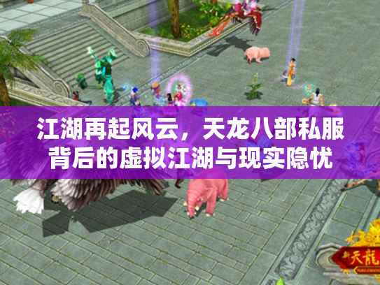 江湖再起风云，天龙八部私服背后的虚拟江湖与现实隐忧