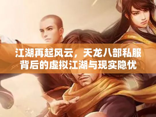 江湖再起风云，天龙八部私服背后的虚拟江湖与现实隐忧