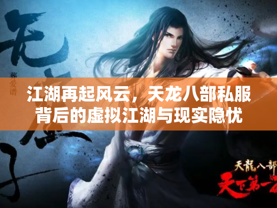 江湖再起风云，天龙八部私服背后的虚拟江湖与现实隐忧
