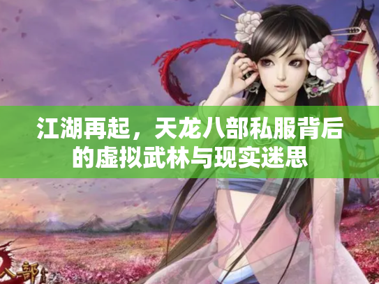 江湖再起，天龙八部私服背后的虚拟武林与现实迷思
