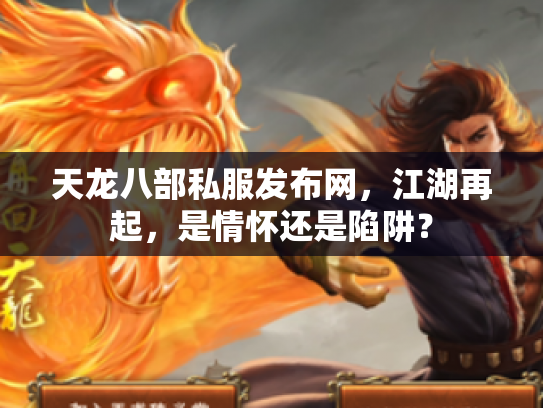 天龙八部私服发布网，江湖再起，是情怀还是陷阱？