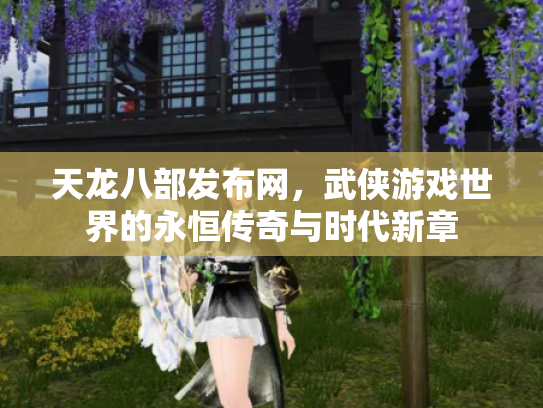 天龙八部发布网，武侠游戏世界的永恒传奇与时代新章