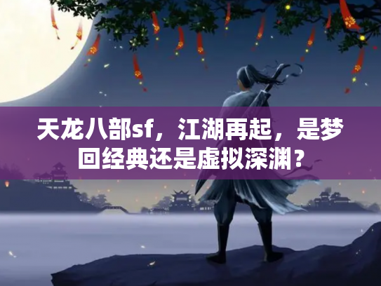 天龙八部sf，江湖再起，是梦回经典还是虚拟深渊？