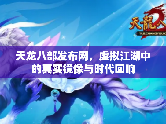 天龙八部发布网，虚拟江湖中的真实镜像与时代回响