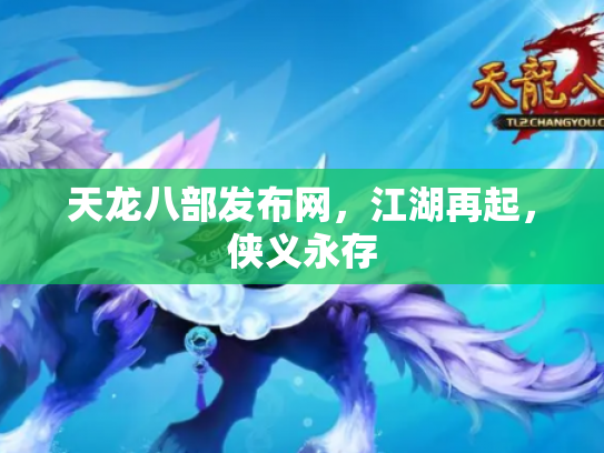 天龙八部发布网，江湖再起，侠义永存