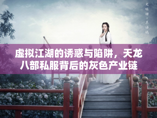 虚拟江湖的诱惑与陷阱，天龙八部私服背后的灰色产业链