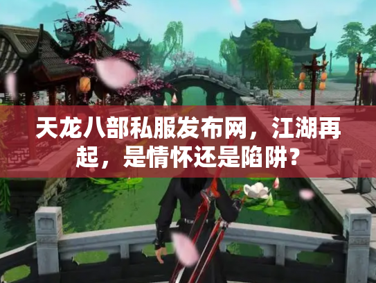 天龙八部私服发布网，江湖再起，是情怀还是陷阱？