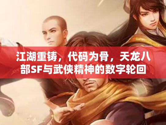 江湖重铸，代码为骨，天龙八部SF与武侠精神的数字轮回