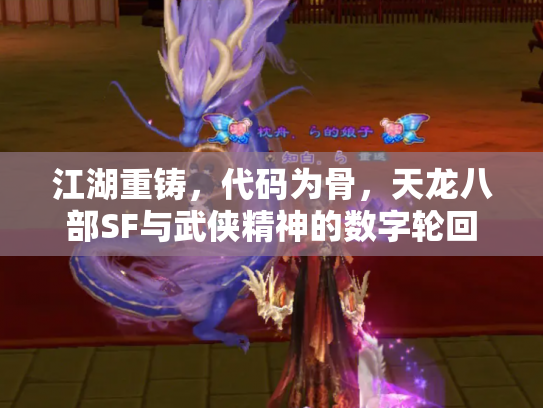 江湖重铸，代码为骨，天龙八部SF与武侠精神的数字轮回