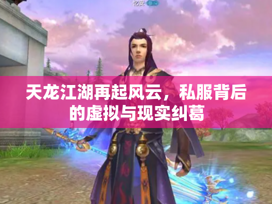 天龙江湖再起风云，私服背后的虚拟与现实纠葛
