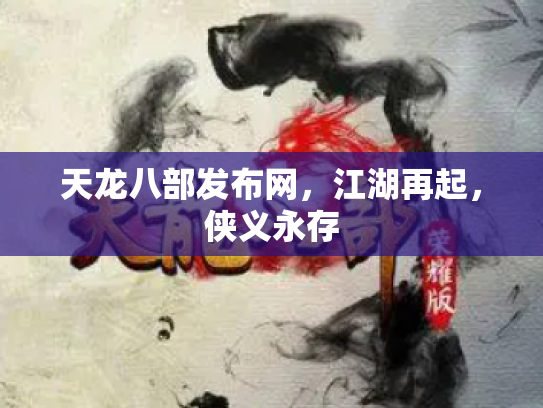 天龙八部发布网，江湖再起，侠义永存