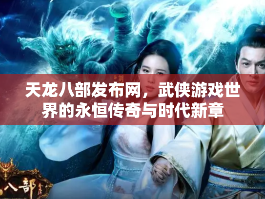 天龙八部发布网，武侠游戏世界的永恒传奇与时代新章