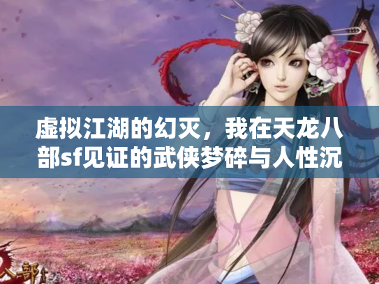 虚拟江湖的幻灭，我在天龙八部sf见证的武侠梦碎与人性沉浮
