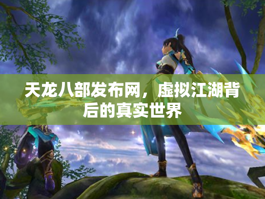 天龙八部发布网，虚拟江湖背后的真实世界