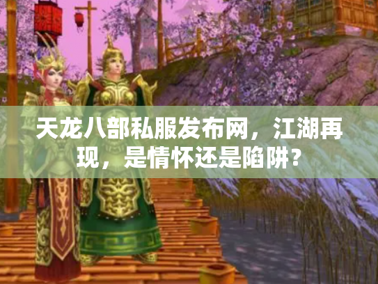 天龙八部私服发布网，江湖再现，是情怀还是陷阱？