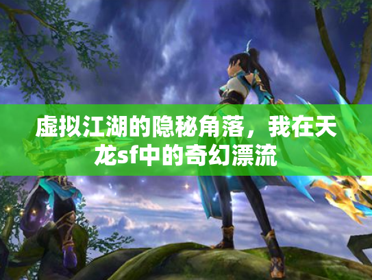 虚拟江湖的隐秘角落，我在天龙sf中的奇幻漂流