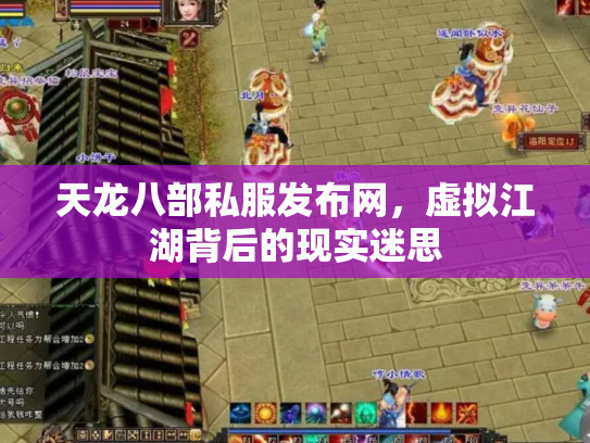 天龙八部私服发布网，虚拟江湖背后的现实迷思