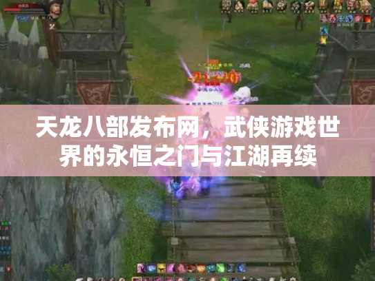 天龙八部发布网，武侠游戏世界的永恒之门与江湖再续