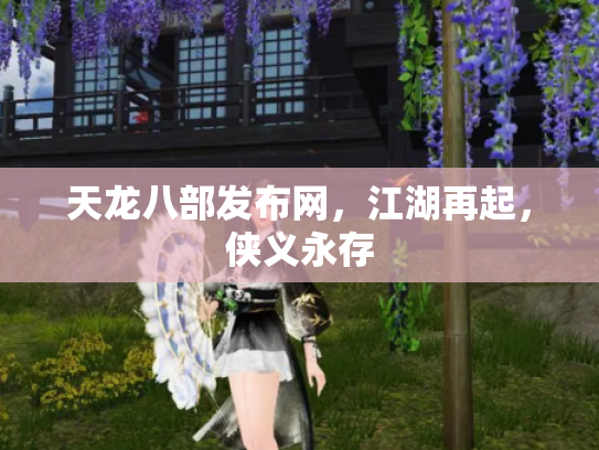 天龙八部发布网，江湖再起，侠义永存