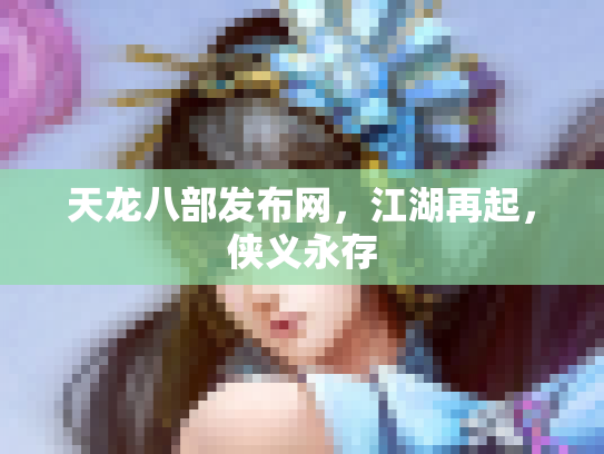 天龙八部发布网，江湖再起，侠义永存