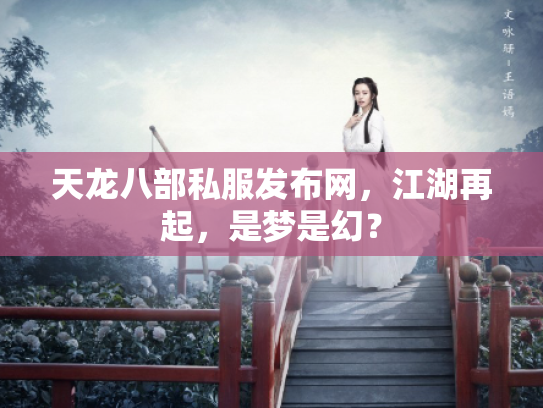 天龙八部私服发布网，江湖再起，是梦是幻？