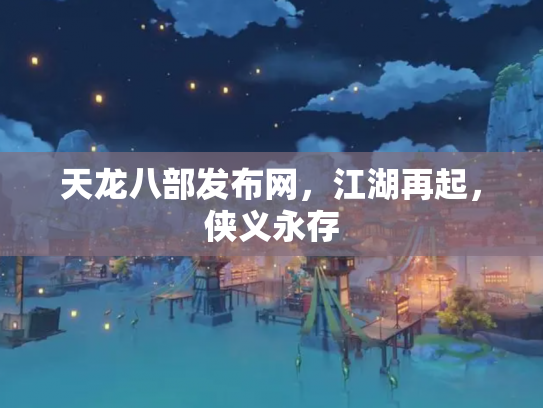 天龙八部发布网，江湖再起，侠义永存