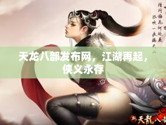 天龙八部发布网，江湖再起，侠义永存