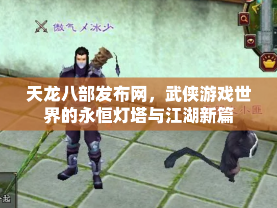 天龙八部发布网，武侠游戏世界的永恒灯塔与江湖新篇