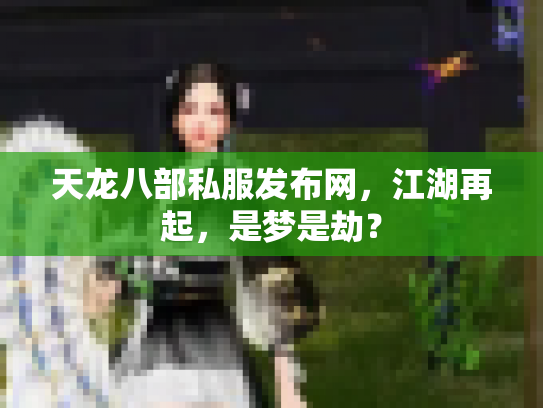 天龙八部私服发布网，江湖再起，是梦是劫？