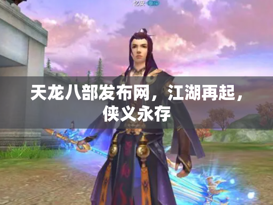 天龙八部发布网，江湖再起，侠义永存