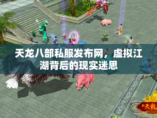 天龙八部私服发布网，虚拟江湖背后的现实迷思