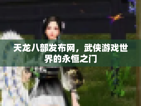 天龙八部发布网，武侠游戏世界的永恒之门