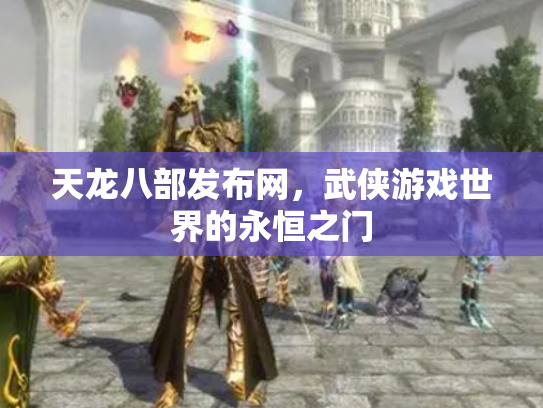 天龙八部发布网，武侠游戏世界的永恒之门