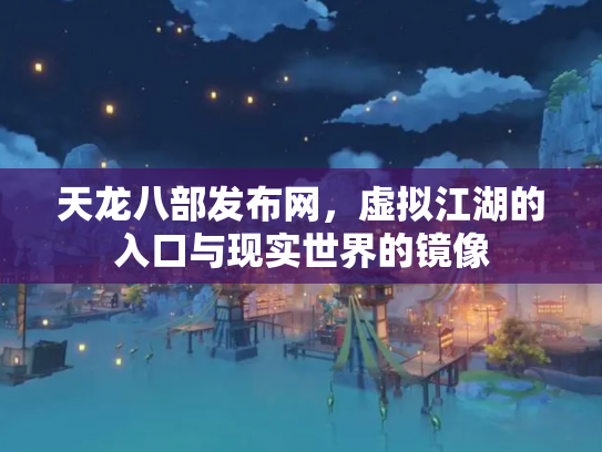 天龙八部发布网，虚拟江湖的入口与现实世界的镜像
