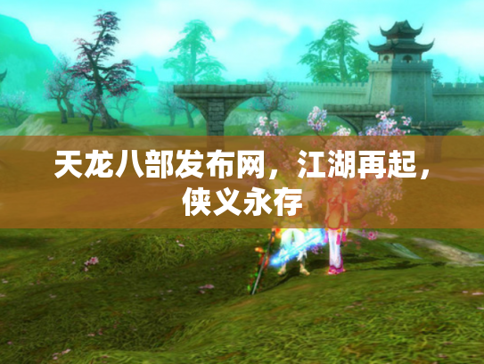 天龙八部发布网，江湖再起，侠义永存