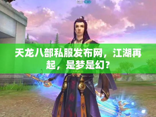 天龙八部私服发布网，江湖再起，是梦是幻？