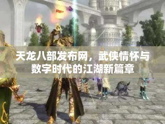 天龙八部发布网，武侠情怀与数字时代的江湖新篇章