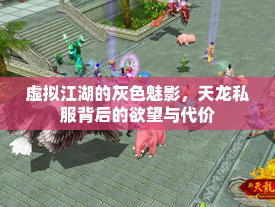 虚拟江湖的灰色魅影，天龙私服背后的欲望与代价