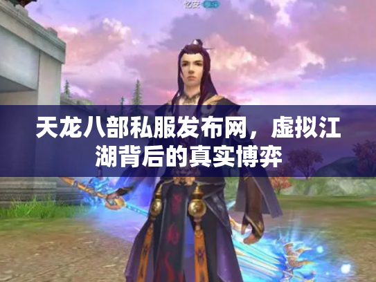 天龙八部私服发布网，虚拟江湖背后的真实博弈