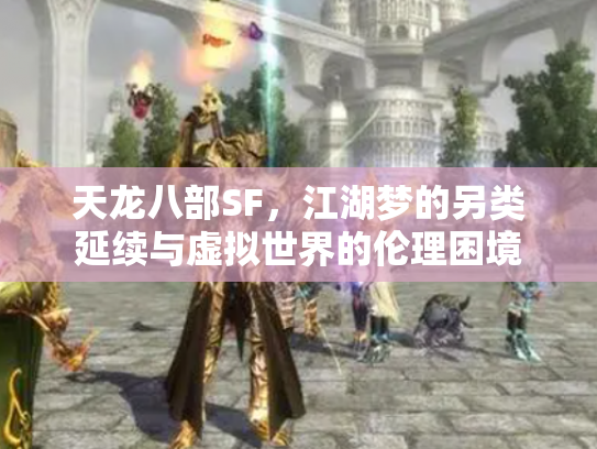 天龙八部SF，江湖梦的另类延续与虚拟世界的伦理困境