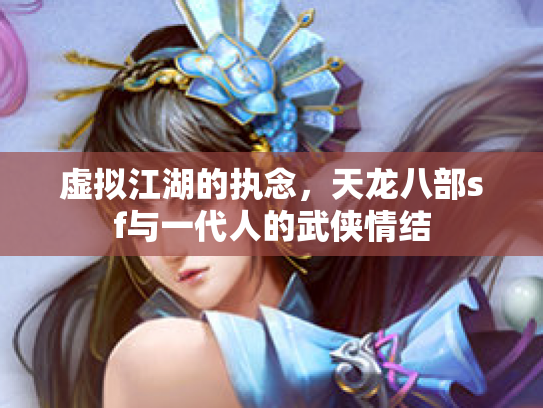 虚拟江湖的执念，天龙八部sf与一代人的武侠情结