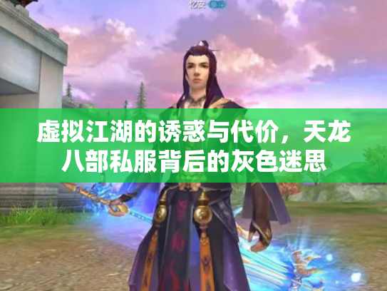 虚拟江湖的诱惑与代价，天龙八部私服背后的灰色迷思
