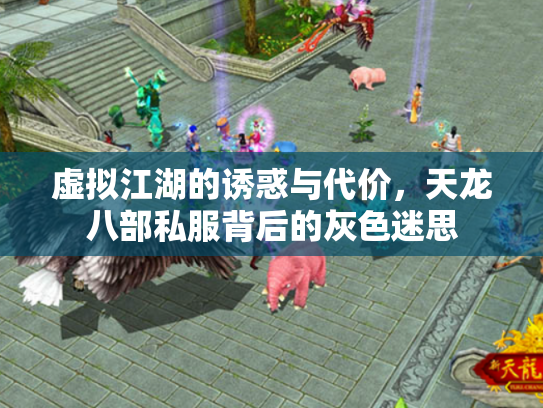 虚拟江湖的诱惑与代价，天龙八部私服背后的灰色迷思