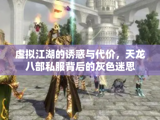 虚拟江湖的诱惑与代价，天龙八部私服背后的灰色迷思