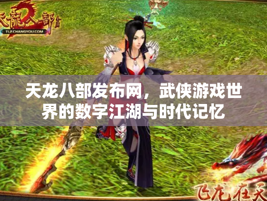 天龙八部发布网，武侠游戏世界的数字江湖与时代记忆