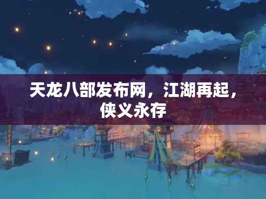 天龙八部发布网，江湖再起，侠义永存
