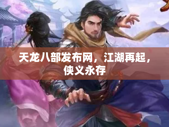 天龙八部发布网，江湖再起，侠义永存
