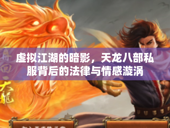 虚拟江湖的暗影，天龙八部私服背后的法律与情感漩涡