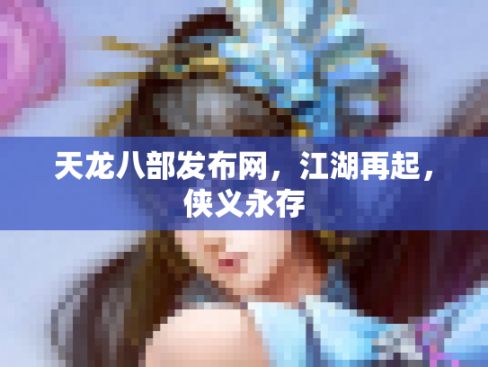 天龙八部发布网，江湖再起，侠义永存