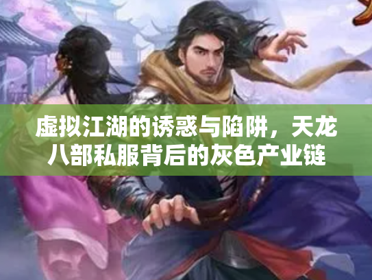 虚拟江湖的诱惑与陷阱，天龙八部私服背后的灰色产业链